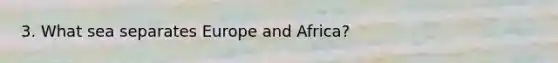 3. What sea separates Europe and Africa?