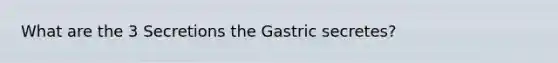 What are the 3 Secretions the Gastric secretes?