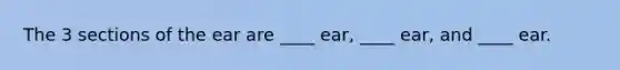 The 3 sections of the ear are ____ ear, ____ ear, and ____ ear.