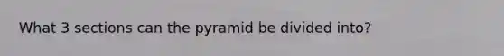 What 3 sections can the pyramid be divided into?