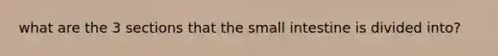 what are the 3 sections that the small intestine is divided into?