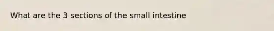 What are the 3 sections of the small intestine