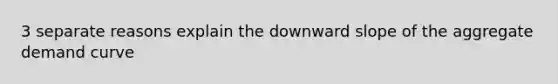 3 separate reasons explain the downward slope of the aggregate demand curve