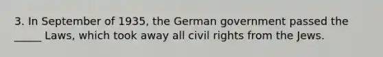 3. In September of 1935, the German government passed the _____ Laws, which took away all civil rights from the Jews.