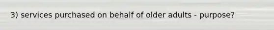 3) services purchased on behalf of older adults - purpose?