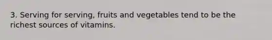 3. Serving for serving, fruits and vegetables tend to be the richest sources of vitamins.