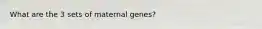 What are the 3 sets of maternal genes?