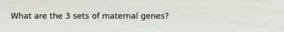 What are the 3 sets of maternal genes?