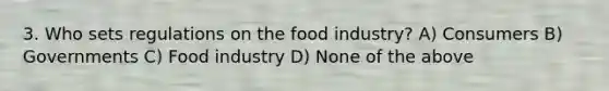 3. Who sets regulations on the food industry? A) Consumers B) Governments C) Food industry D) None of the above