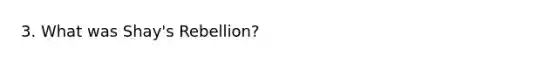 3. What was Shay's Rebellion?