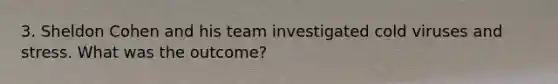 3. Sheldon Cohen and his team investigated cold viruses and stress. What was the outcome?