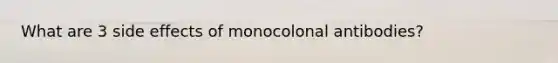 What are 3 side effects of monocolonal antibodies?