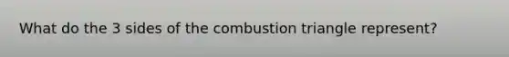 What do the 3 sides of the combustion triangle represent?