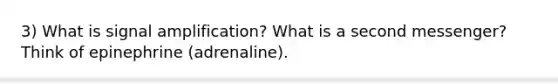 3) What is signal amplification? What is a second messenger? Think of epinephrine (adrenaline).