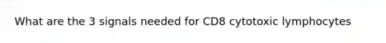 What are the 3 signals needed for CD8 cytotoxic lymphocytes