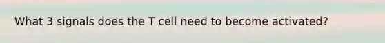 What 3 signals does the T cell need to become activated?