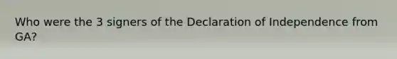 Who were the 3 signers of the Declaration of Independence from GA?