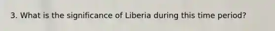 3. What is the significance of Liberia during this time period?