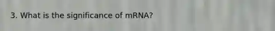 3. What is the significance of mRNA?