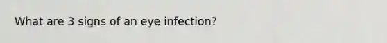 What are 3 signs of an eye infection?