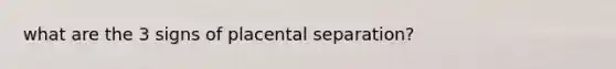 what are the 3 signs of placental separation?