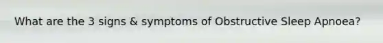 What are the 3 signs & symptoms of Obstructive Sleep Apnoea?