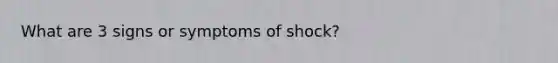 What are 3 signs or symptoms of shock?