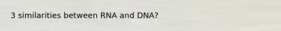 3 similarities between RNA and DNA?