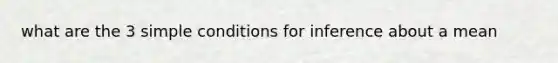 what are the 3 simple conditions for inference about a mean