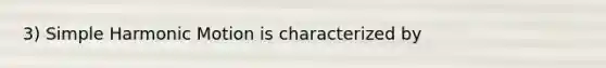 3) <a href='https://www.questionai.com/knowledge/kvMRoZTFEM-simple-harmonic-motion' class='anchor-knowledge'>simple harmonic motion</a> is characterized by