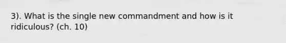 3). What is the single new commandment and how is it ridiculous? (ch. 10)