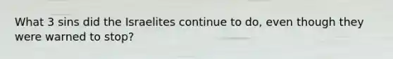 What 3 sins did the Israelites continue to do, even though they were warned to stop?