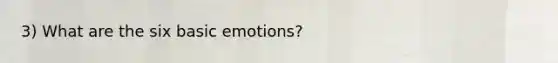 3) What are the six basic emotions?