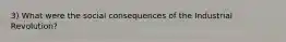 3) What were the social consequences of the Industrial Revolution?