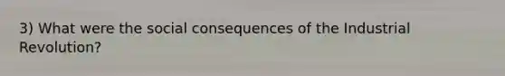 3) What were the social consequences of the Industrial Revolution?