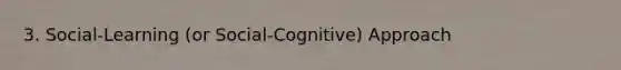 3. Social-Learning (or Social-Cognitive) Approach