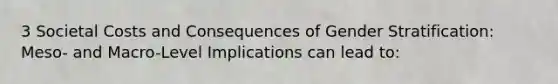 3 Societal Costs and Consequences of Gender Stratification: Meso- and Macro-Level Implications can lead to: