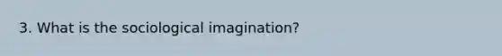 3. What is the sociological imagination?