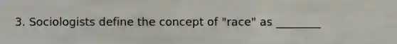 3. Sociologists define the concept of "race" as ________