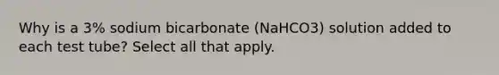 Why is a 3% sodium bicarbonate (NaHCO3) solution added to each test tube? Select all that apply.