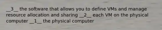 __3__ the software that allows you to define VMs and manage resource allocation and sharing __2__ each VM on the physical computer __1__ the physical computer