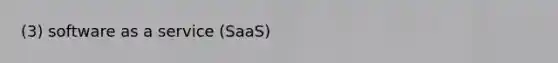 (3) software as a service (SaaS)