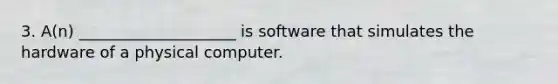 3. A(n) ____________________ is software that simulates the hardware of a physical computer.