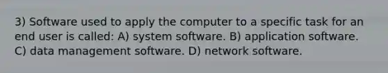 3) Software used to apply the computer to a specific task for an end user is called: A) system software. B) application software. C) data management software. D) network software.