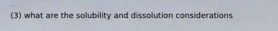 (3) what are the solubility and dissolution considerations