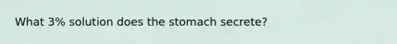 What 3% solution does the stomach secrete?