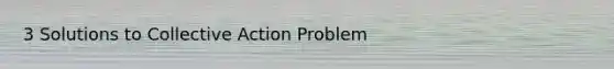 3 Solutions to Collective Action Problem