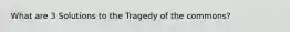What are 3 Solutions to the Tragedy of the commons?