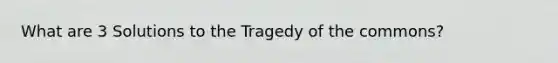 What are 3 Solutions to the Tragedy of the commons?
