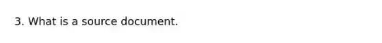 3. What is a source document.